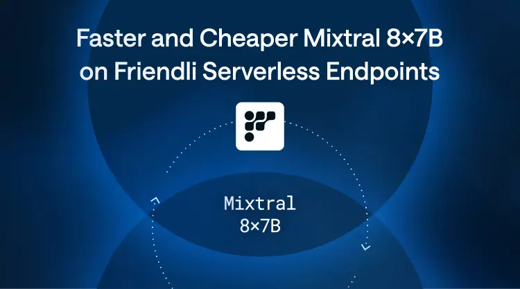 Faster and Cheaper Mixtral 8×7B on Friendli Serverless Endpoints thumbnail